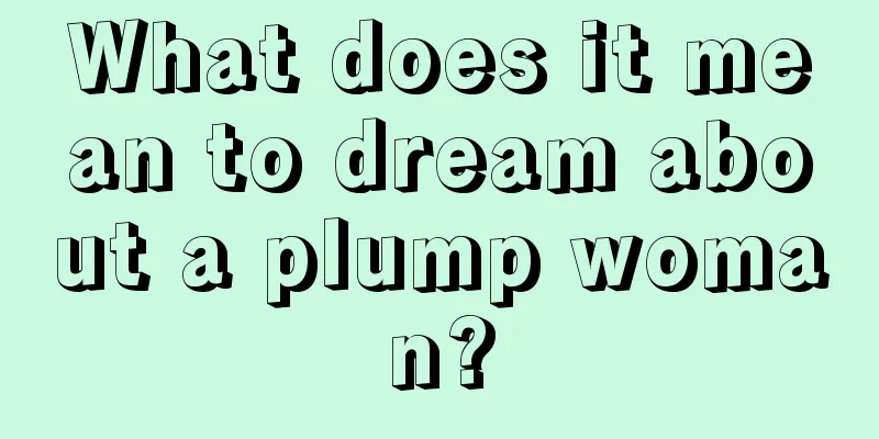 What does it mean to dream about a plump woman?