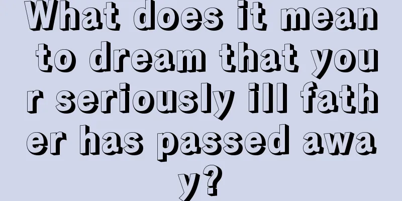 What does it mean to dream that your seriously ill father has passed away?