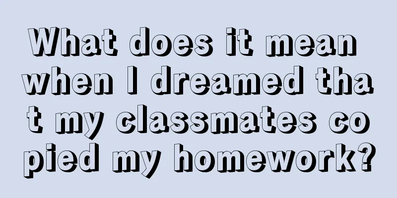 What does it mean when I dreamed that my classmates copied my homework?