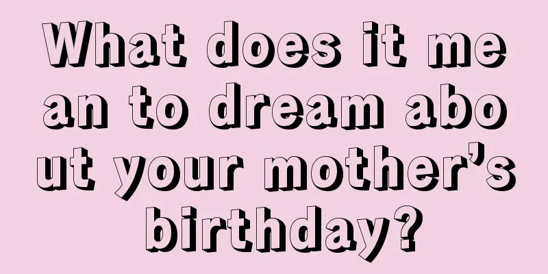 What does it mean to dream about your mother’s birthday?