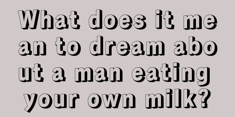 What does it mean to dream about a man eating your own milk?