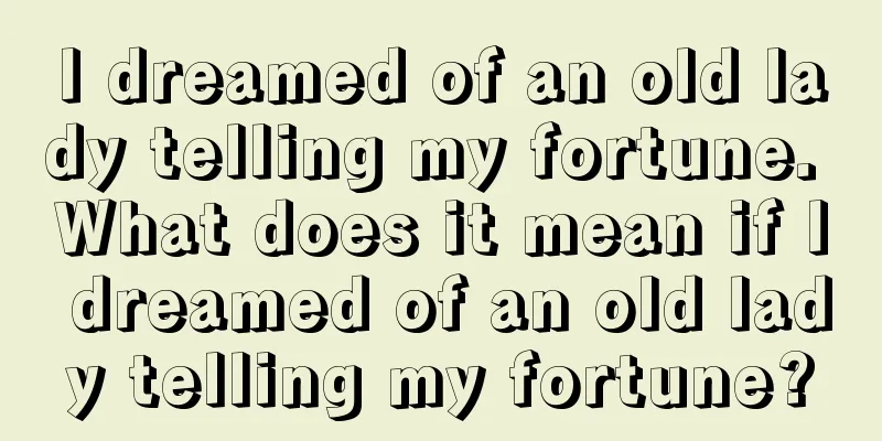 I dreamed of an old lady telling my fortune. What does it mean if I dreamed of an old lady telling my fortune?