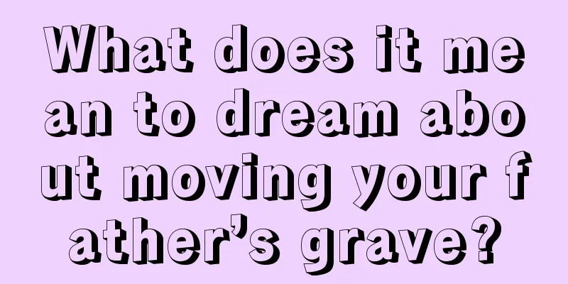 What does it mean to dream about moving your father’s grave?