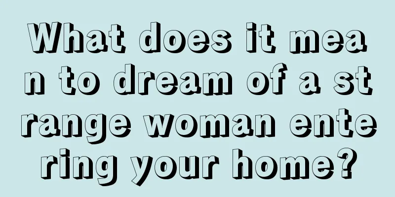 What does it mean to dream of a strange woman entering your home?