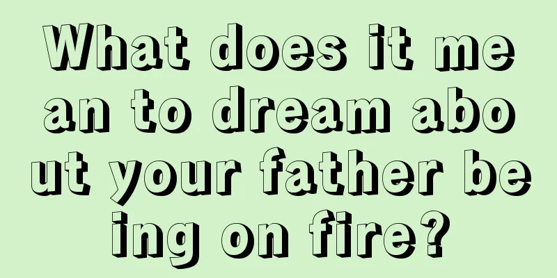 What does it mean to dream about your father being on fire?