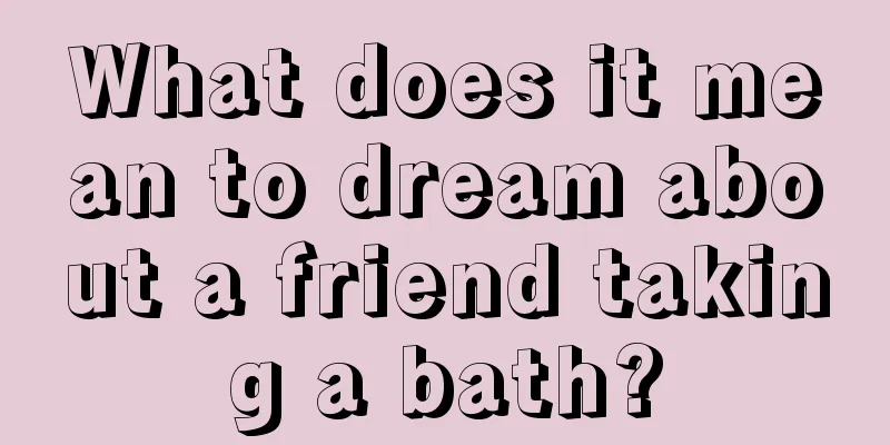 What does it mean to dream about a friend taking a bath?