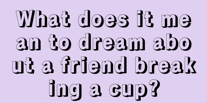 What does it mean to dream about a friend breaking a cup?