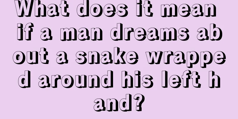 What does it mean if a man dreams about a snake wrapped around his left hand?