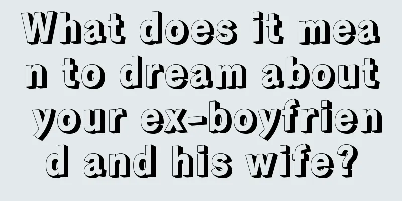 What does it mean to dream about your ex-boyfriend and his wife?