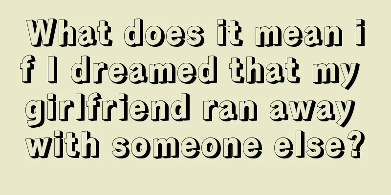 What does it mean if I dreamed that my girlfriend ran away with someone else?