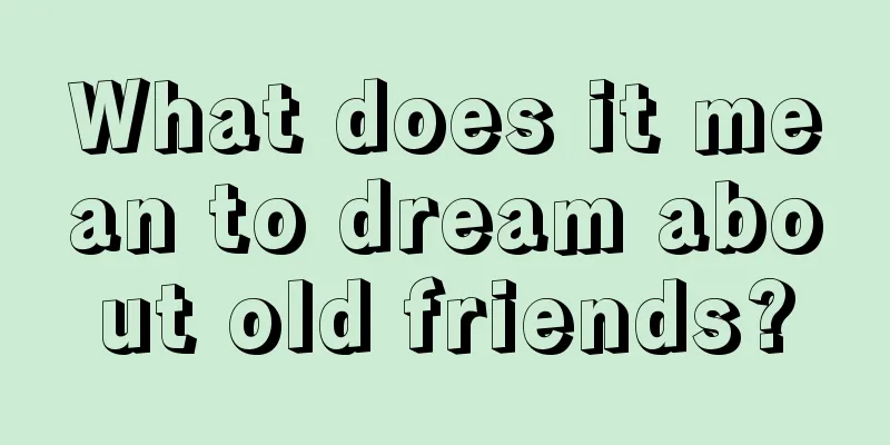 What does it mean to dream about old friends?