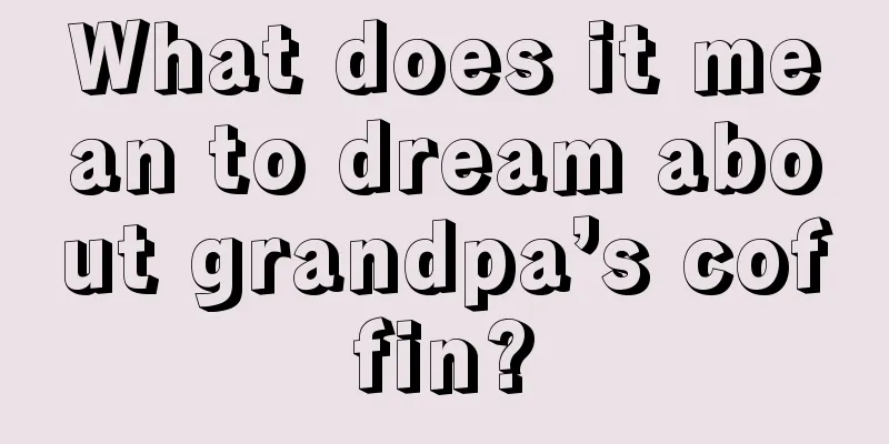 What does it mean to dream about grandpa’s coffin?