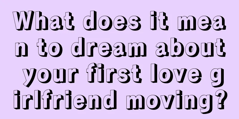 What does it mean to dream about your first love girlfriend moving?