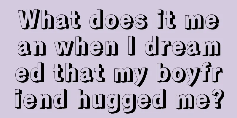 What does it mean when I dreamed that my boyfriend hugged me?