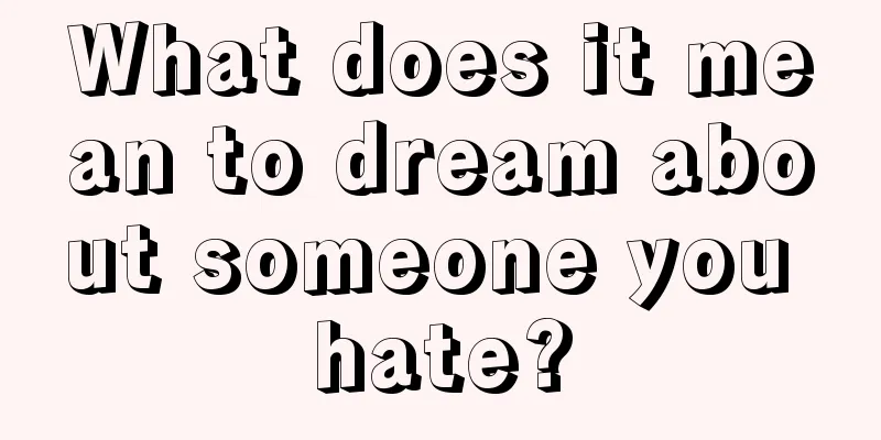 What does it mean to dream about someone you hate?