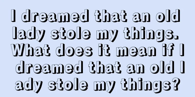 I dreamed that an old lady stole my things. What does it mean if I dreamed that an old lady stole my things?