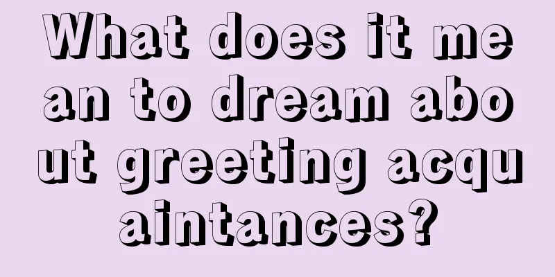 What does it mean to dream about greeting acquaintances?