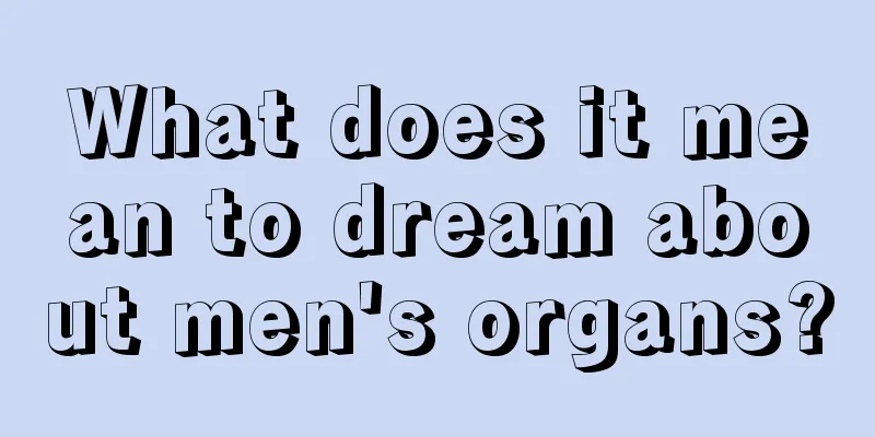 What does it mean to dream about men's organs?