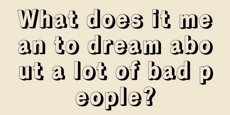 What does it mean to dream about a lot of bad people?