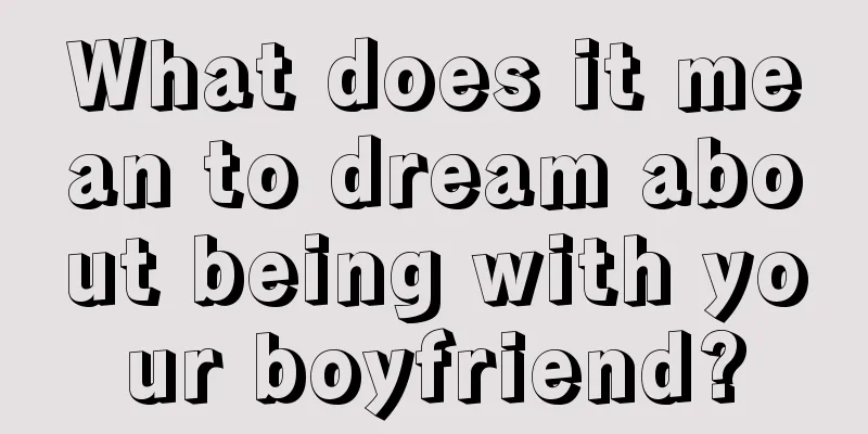 What does it mean to dream about being with your boyfriend?