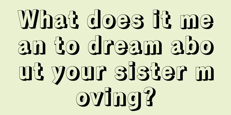 What does it mean to dream about your sister moving?