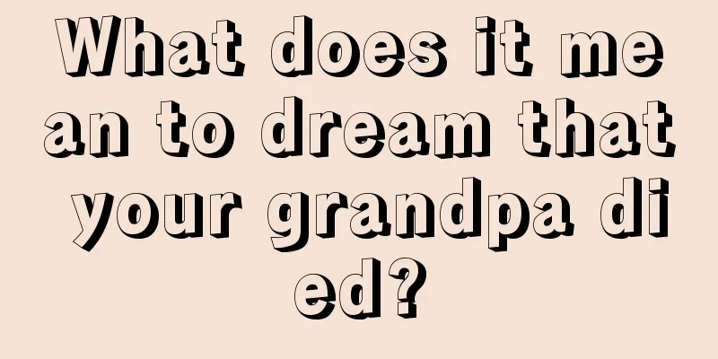 What does it mean to dream that your grandpa died?