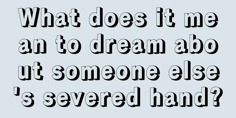 What does it mean to dream about someone else's severed hand?