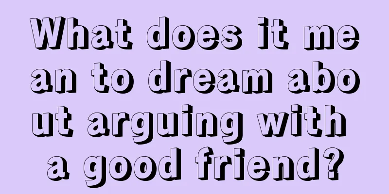 What does it mean to dream about arguing with a good friend?