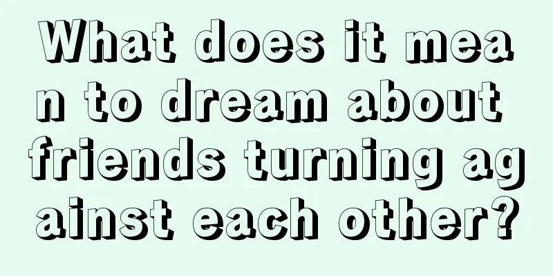 What does it mean to dream about friends turning against each other?