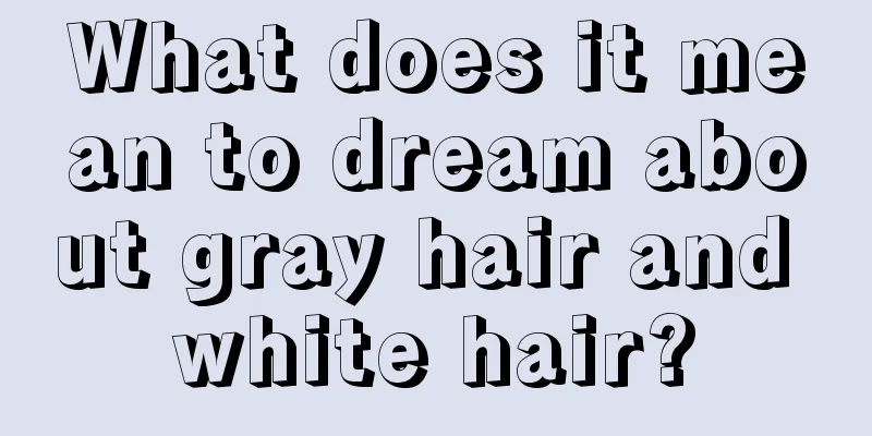 What does it mean to dream about gray hair and white hair?