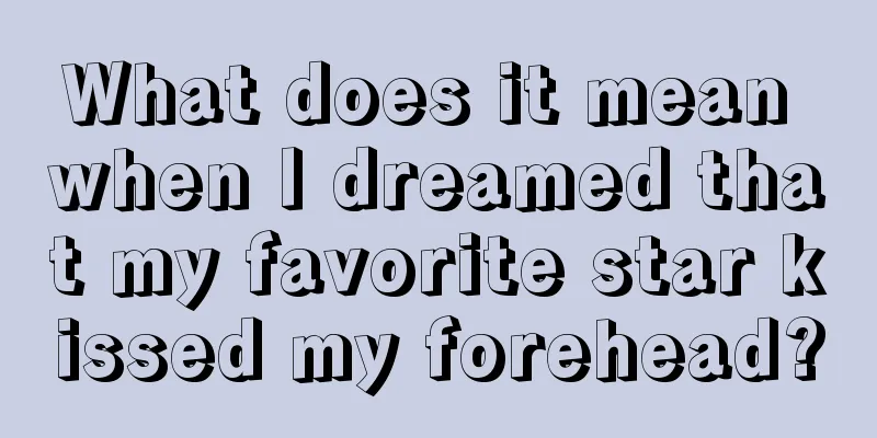 What does it mean when I dreamed that my favorite star kissed my forehead?