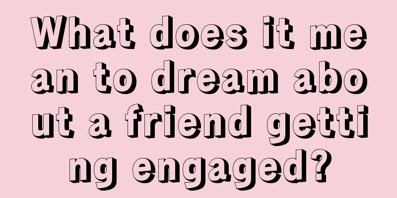 What does it mean to dream about a friend getting engaged?