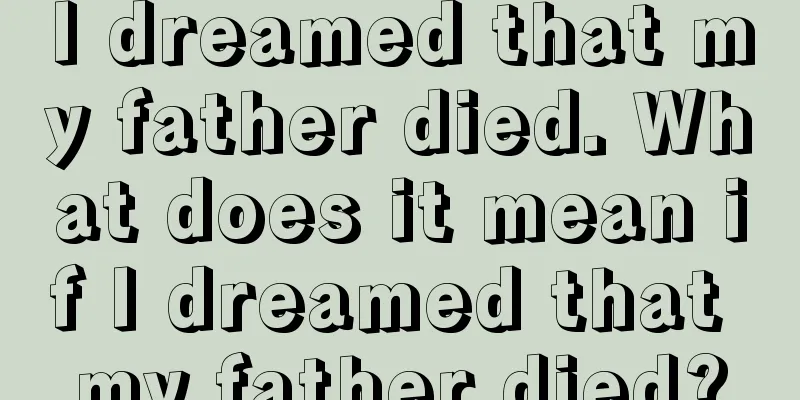 I dreamed that my father died. What does it mean if I dreamed that my father died?