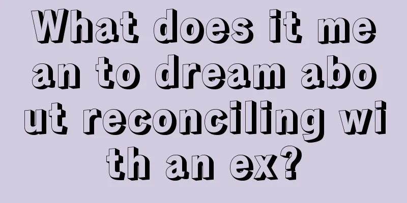 What does it mean to dream about reconciling with an ex?