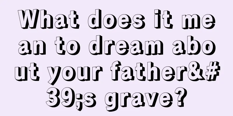 What does it mean to dream about your father's grave?