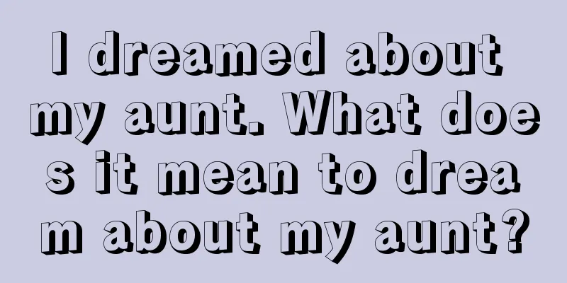 I dreamed about my aunt. What does it mean to dream about my aunt?