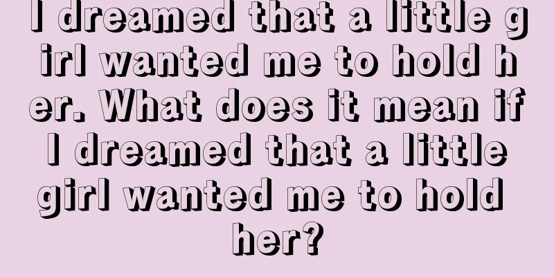 I dreamed that a little girl wanted me to hold her. What does it mean if I dreamed that a little girl wanted me to hold her?