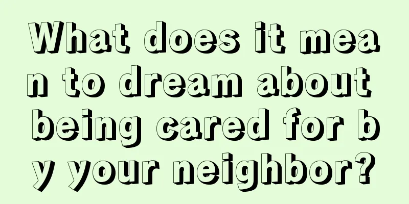 What does it mean to dream about being cared for by your neighbor?