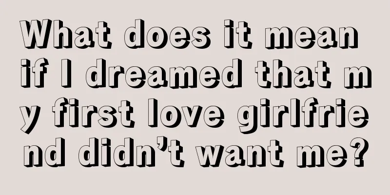 What does it mean if I dreamed that my first love girlfriend didn’t want me?