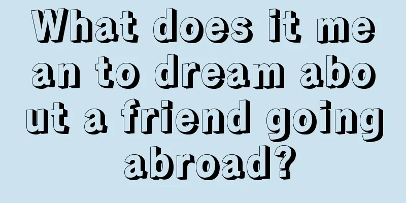 What does it mean to dream about a friend going abroad?