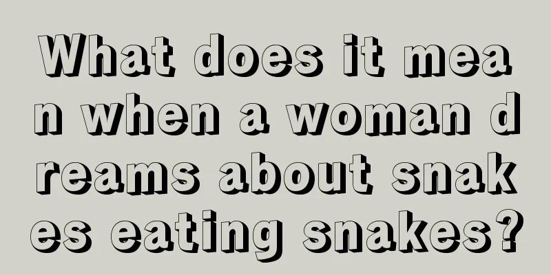 What does it mean when a woman dreams about snakes eating snakes?