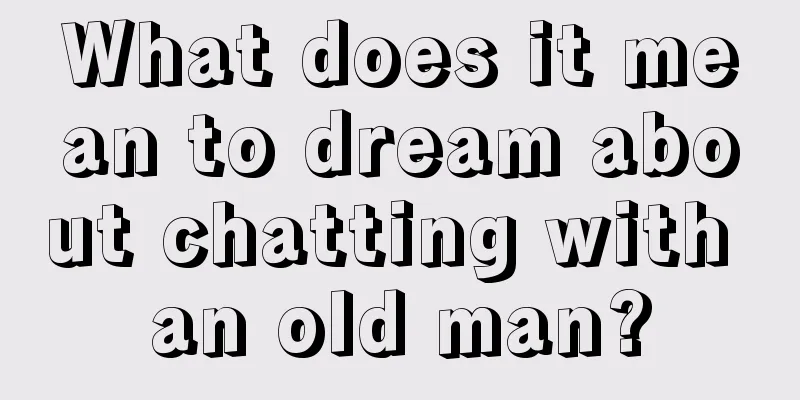 What does it mean to dream about chatting with an old man?