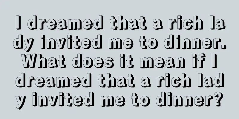 I dreamed that a rich lady invited me to dinner. What does it mean if I dreamed that a rich lady invited me to dinner?