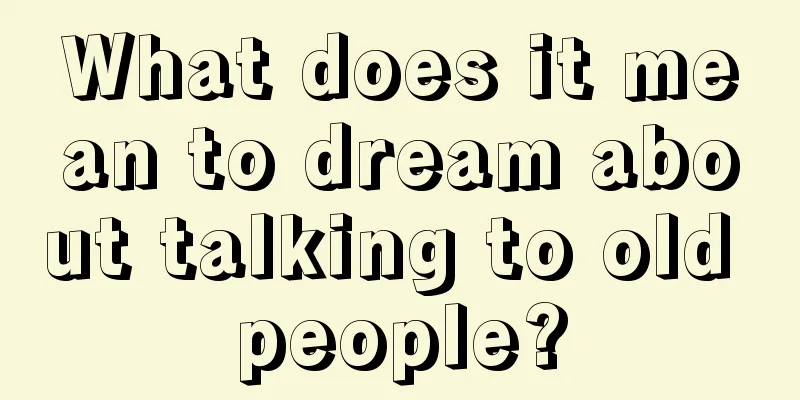 What does it mean to dream about talking to old people?