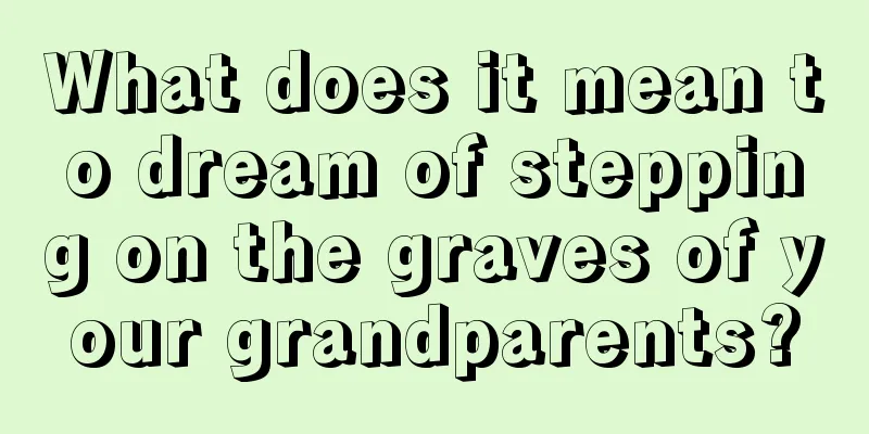 What does it mean to dream of stepping on the graves of your grandparents?