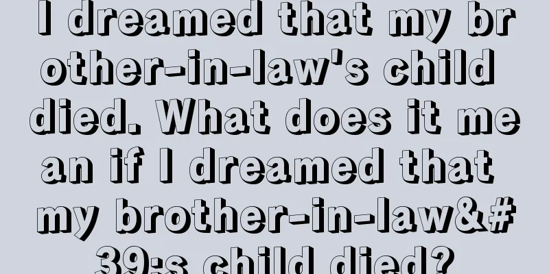 I dreamed that my brother-in-law's child died. What does it mean if I dreamed that my brother-in-law's child died?