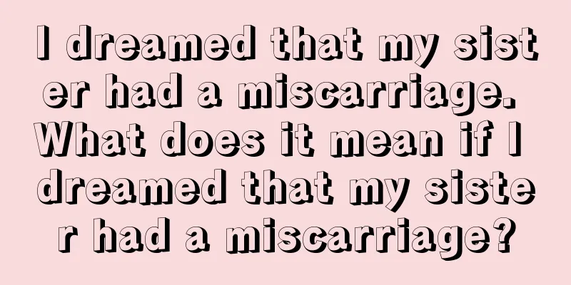 I dreamed that my sister had a miscarriage. What does it mean if I dreamed that my sister had a miscarriage?