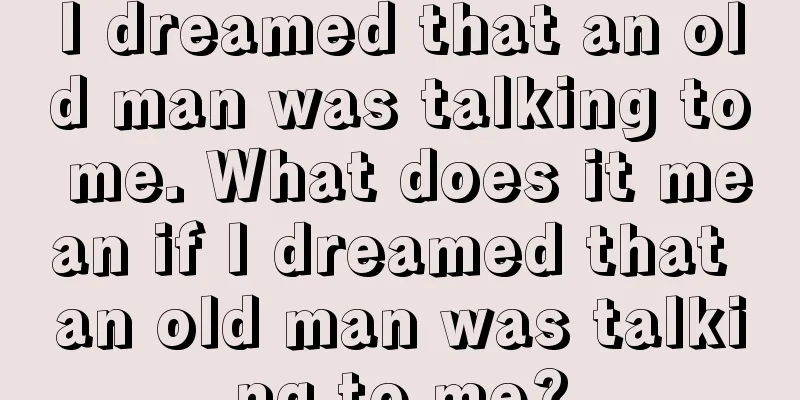 I dreamed that an old man was talking to me. What does it mean if I dreamed that an old man was talking to me?