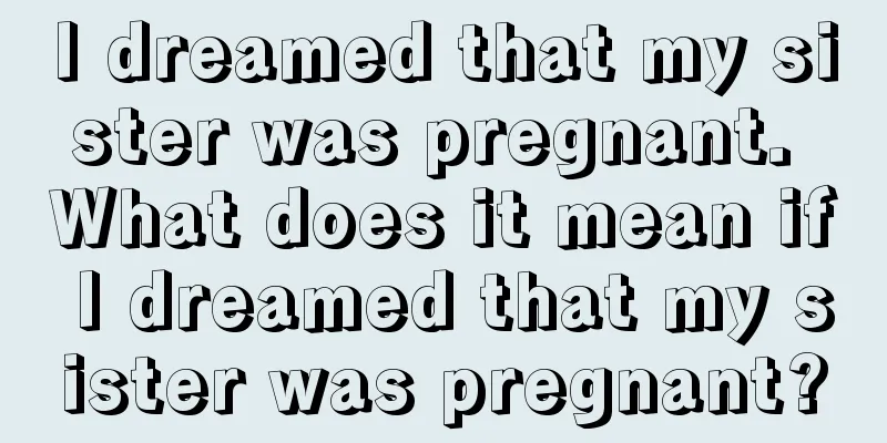 I dreamed that my sister was pregnant. What does it mean if I dreamed that my sister was pregnant?