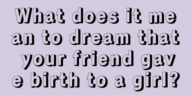 What does it mean to dream that your friend gave birth to a girl?